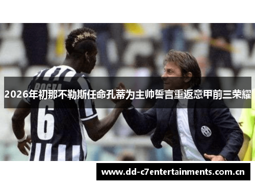 2026年初那不勒斯任命孔蒂为主帅誓言重返意甲前三荣耀