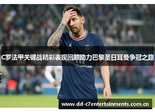 C罗法甲关键战精彩表现回顾助力巴黎圣日耳曼争冠之路 C罗法甲关键战精彩表现回顾助力巴黎圣日耳曼争冠之路